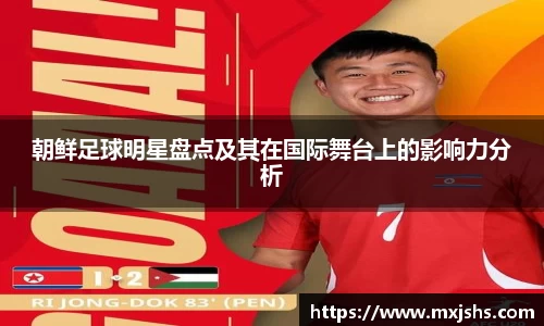 朝鲜足球明星盘点及其在国际舞台上的影响力分析