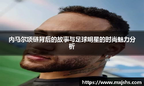 内马尔项链背后的故事与足球明星的时尚魅力分析