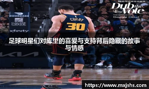 足球明星们对库里的喜爱与支持背后隐藏的故事与情感