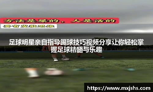 足球明星亲自指导踢球技巧视频分享让你轻松掌握足球精髓与乐趣