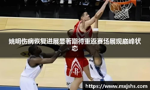 姚明伤病恢复进展显著期待重返赛场展现巅峰状态