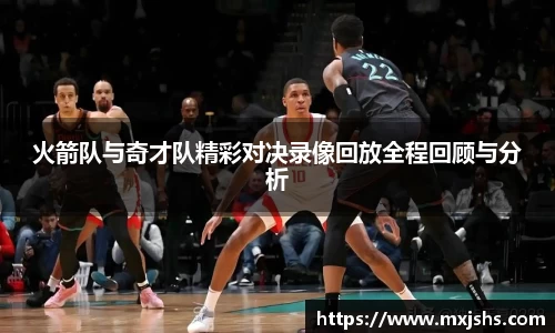 火箭队与奇才队精彩对决录像回放全程回顾与分析