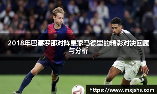 2018年巴塞罗那对阵皇家马德里的精彩对决回顾与分析