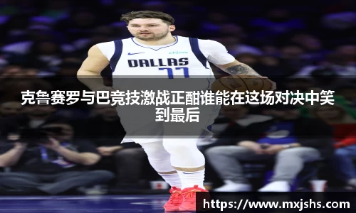 克鲁赛罗与巴竞技激战正酣谁能在这场对决中笑到最后