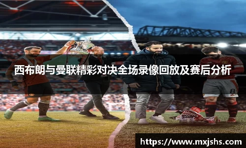 西布朗与曼联精彩对决全场录像回放及赛后分析