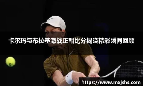 卡尔玛与布拉基激战正酣比分揭晓精彩瞬间回顾